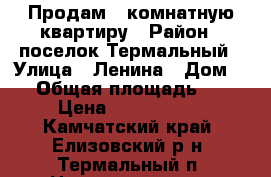 Продам 3-комнатную квартиру › Район ­ поселок Термальный › Улица ­ Ленина › Дом ­ 8 › Общая площадь ­ 64 › Цена ­ 3 200 000 - Камчатский край, Елизовский р-н, Термальный п. Недвижимость » Квартиры продажа   . Камчатский край